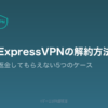 ExpressVPN解約記事のアイキャッチ。返金してもらえない5つのケースを解説する記事であることを示す