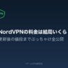 NordVPNの料金は結局いくら？更新後の値段までぶっちゃけ全公開