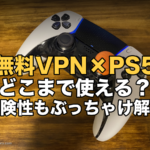 無料VPN×PS5 どこまで使える？危険性もぶっちゃけ解説