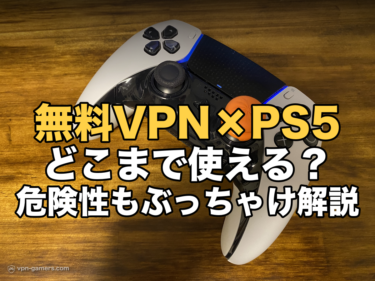 無料VPN×PS5 どこまで使える？危険性もぶっちゃけ解説