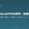 NordVPNの評判・危険性を実際に契約して検証した本音レビュー記事のアイキャッチ